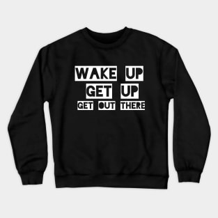 wake up, get up, get out there Crewneck Sweatshirt